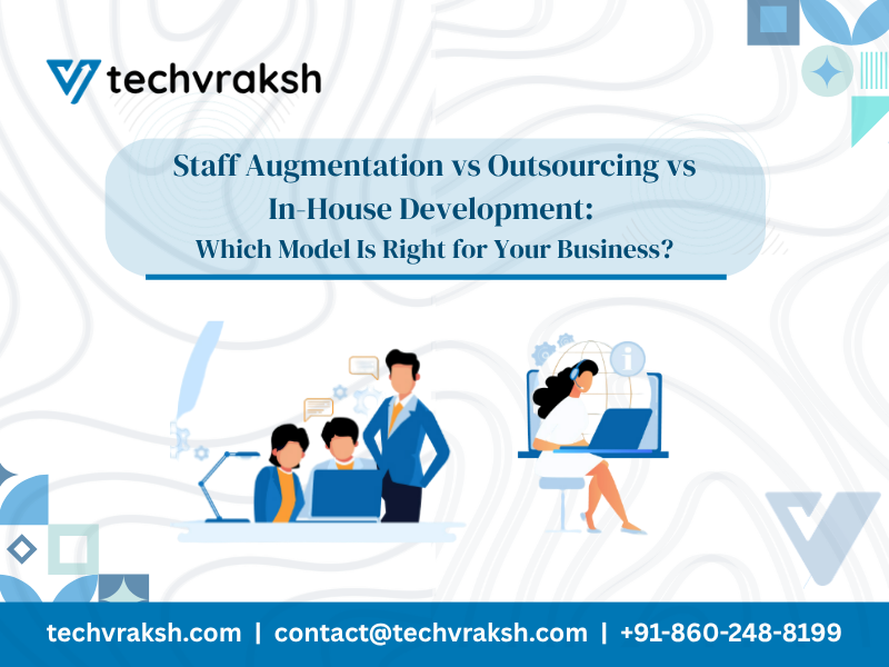 Staff Augmentation vs Outsourcing vs In-House Development: Which Model Is Right for Your Business?
